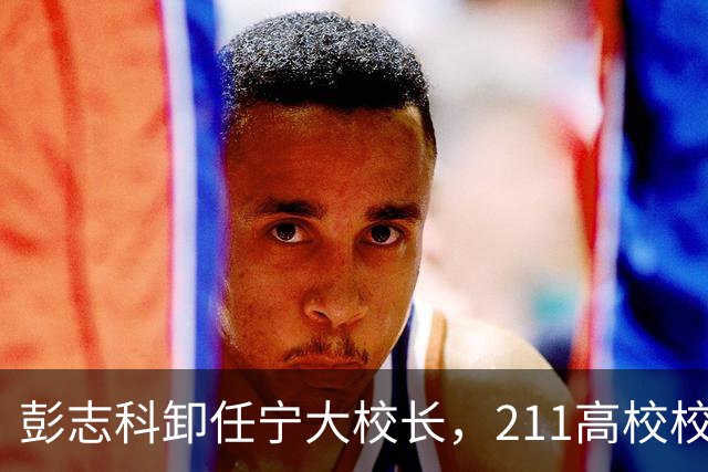 彭志科卸任宁大校长，211高校校长，已卸任